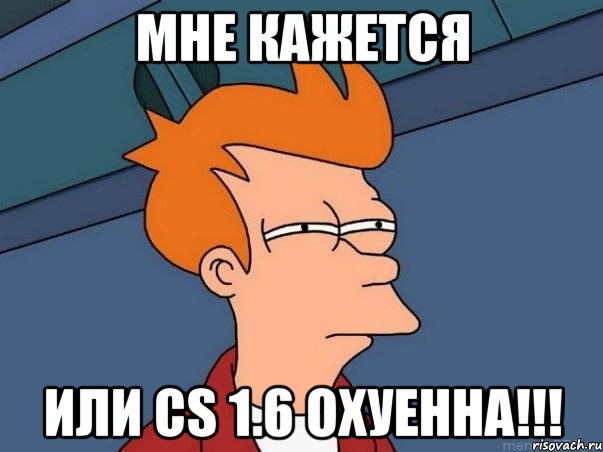 мне кажется или cs 1.6 охуенна!!!, Мем  Фрай (мне кажется или)