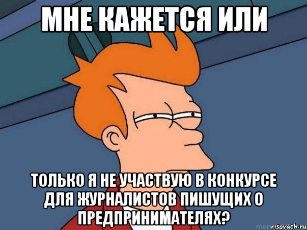 мне кажется или только я не участвую в конкурсе для журналистов пишущих о предпринимателях?, Мем  Фрай (мне кажется или)