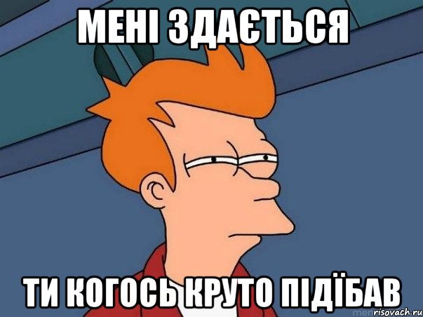 мені здається ти когось круто підїбав, Мем  Фрай (мне кажется или)