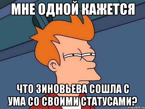 мне одной кажется что зиновьева сошла с ума со своими статусами?, Мем  Фрай (мне кажется или)