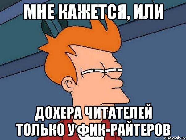 мне кажется, или дохера читателей только у фик-райтеров, Мем  Фрай (мне кажется или)