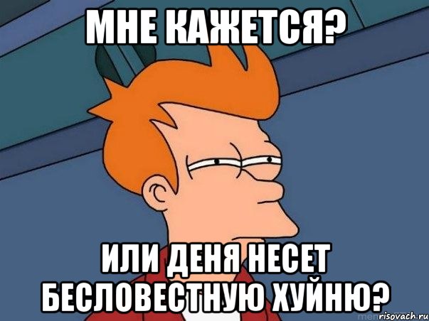 мне кажется? или деня несет бесловестную хуйню?, Мем  Фрай (мне кажется или)