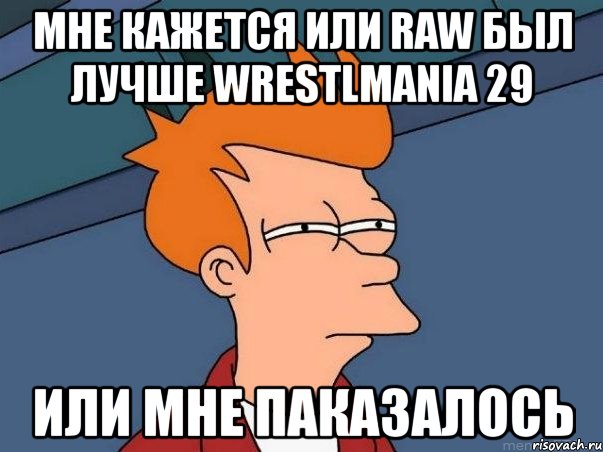 мне кажется или raw был лучше wrestlmania 29 или мне паказалось, Мем  Фрай (мне кажется или)