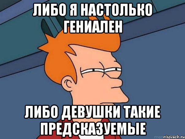 либо я настолько гениален либо девушки такие предсказуемые, Мем  Фрай (мне кажется или)