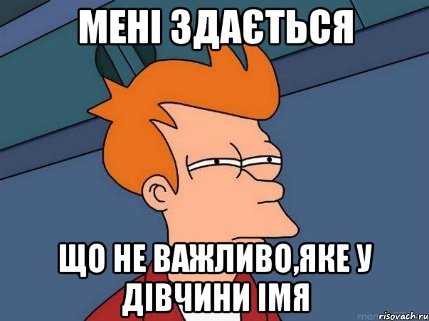 мені здається що не важливо,яке у дівчини імя, Мем  Фрай (мне кажется или)