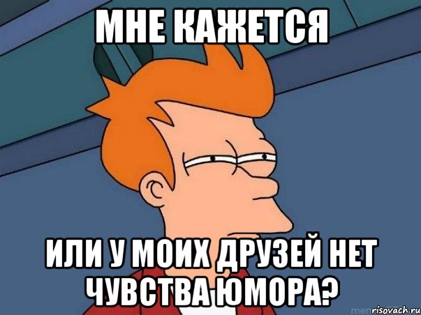 мне кажется или у моих друзей нет чувства юмора?, Мем  Фрай (мне кажется или)