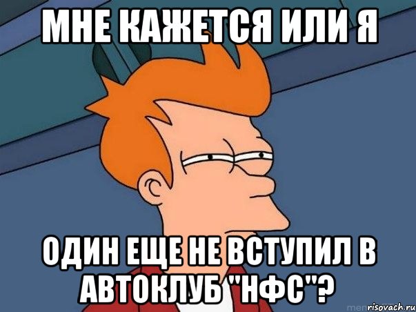 мне кажется или я один еще не вступил в автоклуб "нфс"?, Мем  Фрай (мне кажется или)