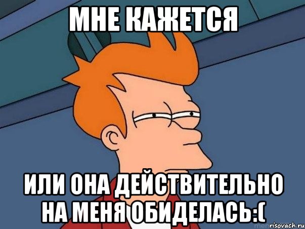 мне кажется или она действительно на меня обиделась:(, Мем  Фрай (мне кажется или)