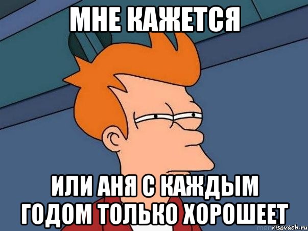 мне кажется или аня с каждым годом только хорошеет, Мем  Фрай (мне кажется или)