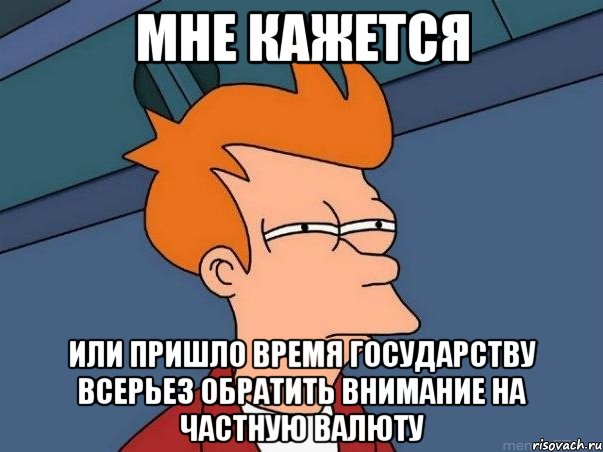 мне кажется или пришло время государству всерьез обратить внимание на частную валюту, Мем  Фрай (мне кажется или)