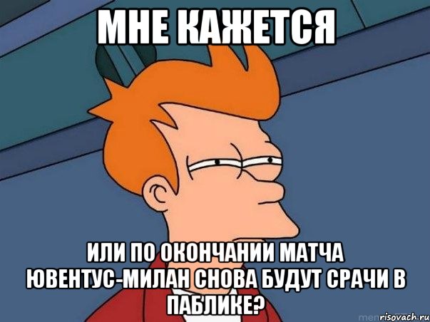 мне кажется или по окончании матча ювентус-милан снова будут срачи в паблике?, Мем  Фрай (мне кажется или)