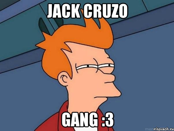 jack cruzo gang :3, Мем  Фрай (мне кажется или)