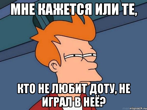 мне кажется или те, кто не любит доту, не играл в неё?, Мем  Фрай (мне кажется или)