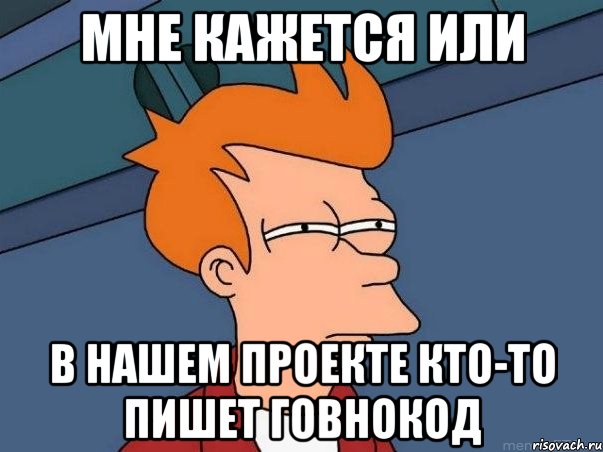 мне кажется или в нашем проекте кто-то пишет говнокод, Мем  Фрай (мне кажется или)