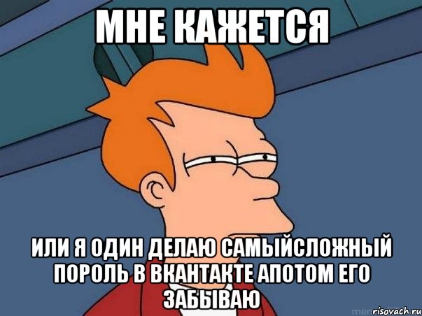 мне кажется или я один делаю самыйсложный пороль в вкантакте апотом его забываю, Мем  Фрай (мне кажется или)