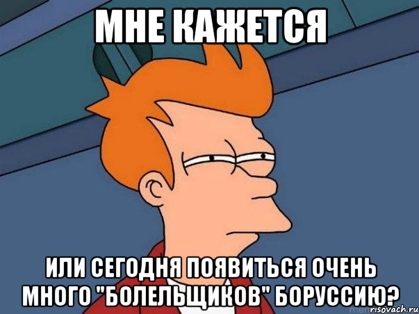 мне кажется или сегодня появиться очень много "болельщиков" боруссию?, Мем  Фрай (мне кажется или)