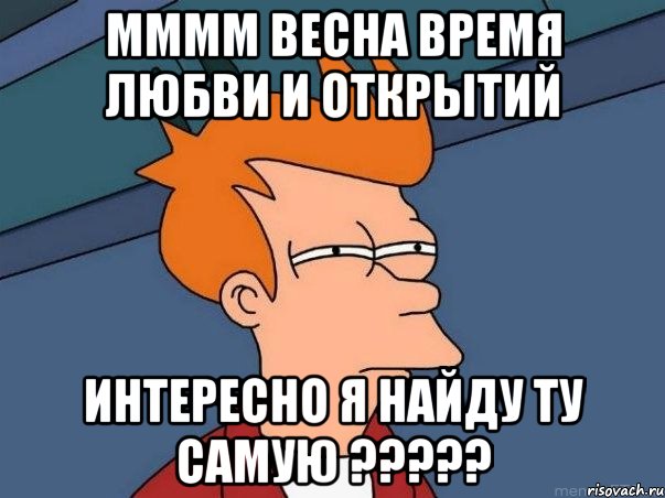 мммм весна время любви и открытий интересно я найду ту самую ???, Мем  Фрай (мне кажется или)