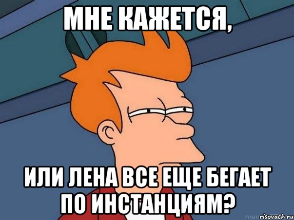 мне кажется, или лена все еще бегает по инстанциям?, Мем  Фрай (мне кажется или)