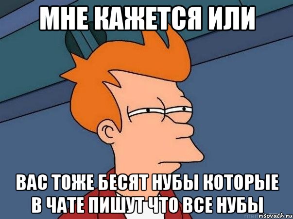 мне кажется или вас тоже бесят нубы которые в чате пишут что все нубы, Мем  Фрай (мне кажется или)