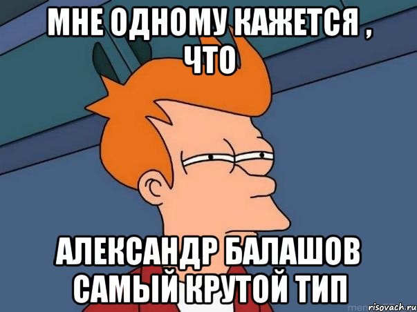 мне одному кажется , что александр балашов самый крутой тип, Мем  Фрай (мне кажется или)