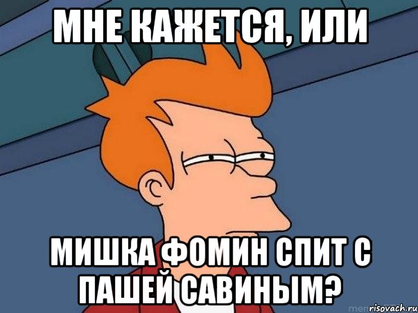 мне кажется, или мишка фомин спит с пашей савиным?, Мем  Фрай (мне кажется или)