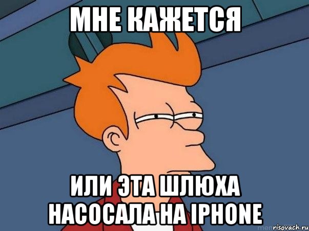 мне кажется или эта шлюха насосала на iphone, Мем  Фрай (мне кажется или)