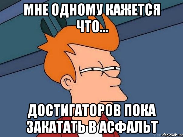 мне одному кажется что... достигаторов пока закатать в асфальт, Мем  Фрай (мне кажется или)