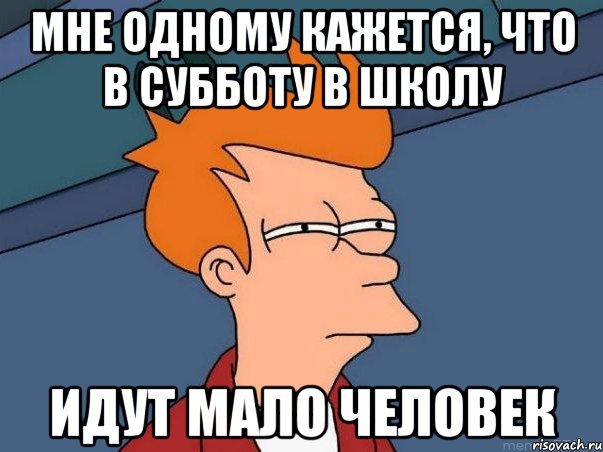 мне одному кажется, что в субботу в школу идут мало человек, Мем  Фрай (мне кажется или)