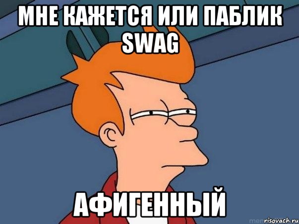 мне кажется или паблик swag афигенный, Мем  Фрай (мне кажется или)