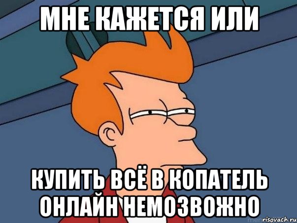 мне кажется или купить всё в копатель онлайн немозвожно, Мем  Фрай (мне кажется или)