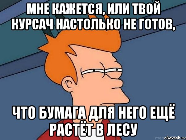 мне кажется, или твой курсач настолько не готов, что бумага для него ещё растёт в лесу, Мем  Фрай (мне кажется или)