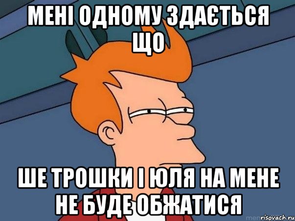 мені одному здається що ше трошки і юля на мене не буде обжатися, Мем  Фрай (мне кажется или)