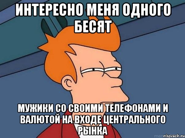 интересно меня одного бесят мужики со своими телефонами и валютой на входе центрального рынка, Мем  Фрай (мне кажется или)