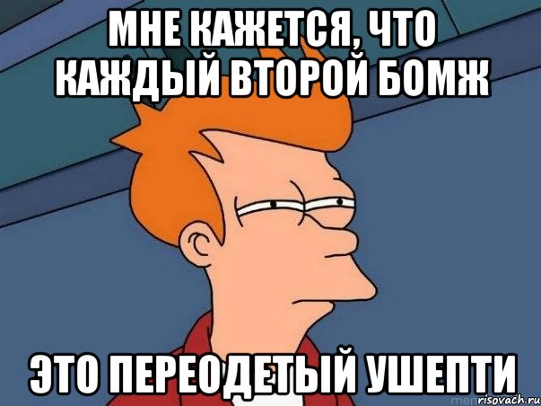 мне кажется, что каждый второй бомж это переодетый ушепти, Мем  Фрай (мне кажется или)