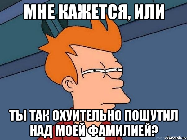 мне кажется, или ты так охуительно пошутил над моей фамилией?, Мем  Фрай (мне кажется или)