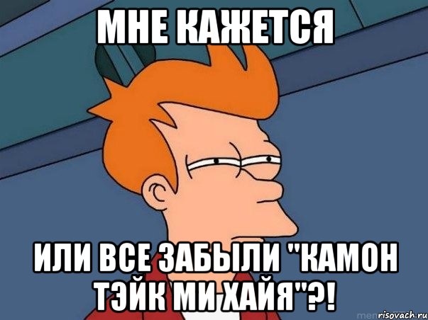 мне кажется или все забыли "камон тэйк ми хайя"?!, Мем  Фрай (мне кажется или)