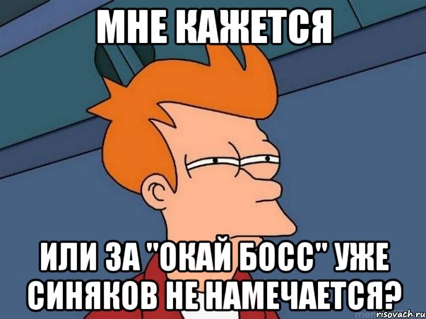 мне кажется или за "окай босс" уже синяков не намечается?, Мем  Фрай (мне кажется или)