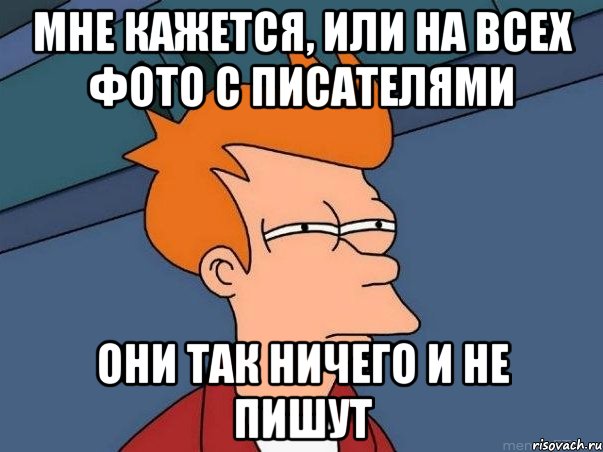 мне кажется, или на всех фото с писателями они так ничего и не пишут, Мем  Фрай (мне кажется или)