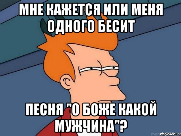 мне кажется или меня одного бесит песня "о боже какой мужчина"?, Мем  Фрай (мне кажется или)