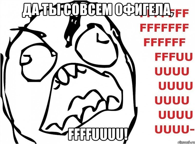 да ты совсем офигела, ffffuuuu!