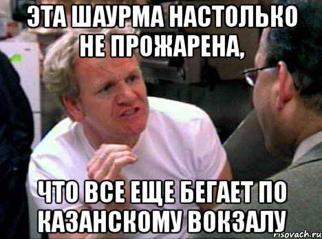 эта шаурма настолько не прожарена, что все еще бегает по казанскому вокзалу