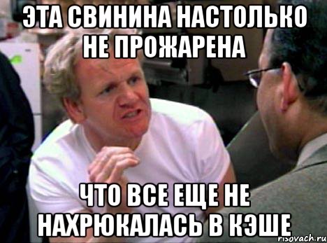 эта свинина настолько не прожарена что все еще не нахрюкалась в кэше, Мем Гордон Рамзи2