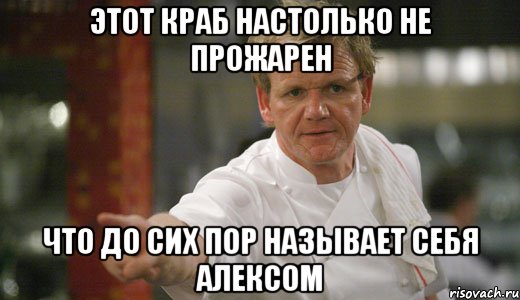 этот краб настолько не прожарен что до сих пор называет себя алексом, Мем GordonRamsay