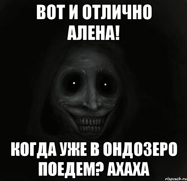 вот и отлично алена! когда уже в ондозеро поедем? ахаха, Мем Ночной гость