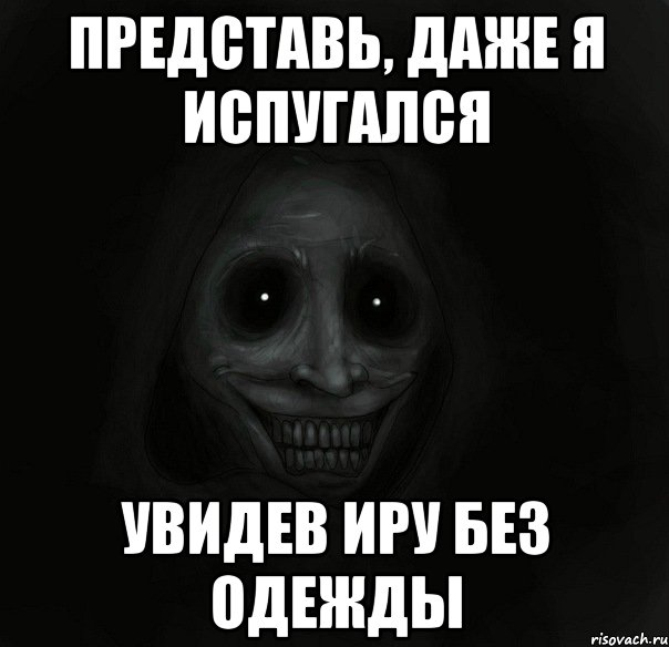 представь, даже я испугался увидев иру без одежды, Мем Ночной гость