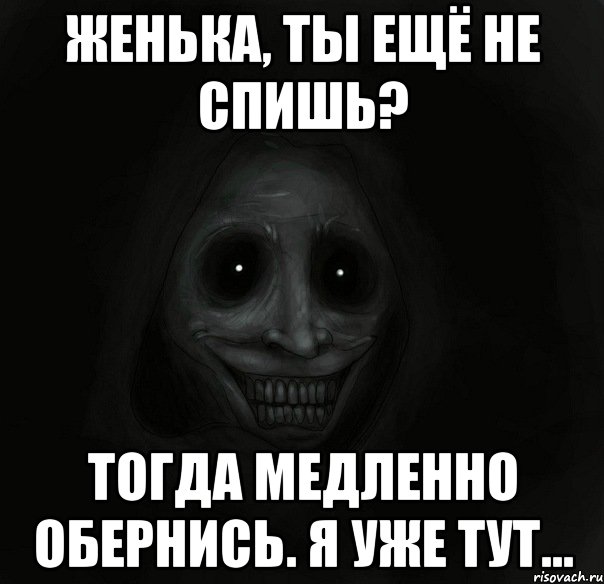 женька, ты ещё не спишь? тогда медленно обернись. я уже тут..., Мем Ночной гость