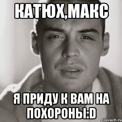 катюх,макс я приду к вам на похороны:d, Мем Гуф