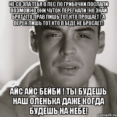 не со зла тебя в лес по грибочки послали возможно они чуток перегнали !но знай брат что прав лишь тот кто прощает ! а верен лишь тот кто в беде не бросает! айс айс бейби ! ты будешь наш оленька даже когда будешь на небе!, Мем Гуф