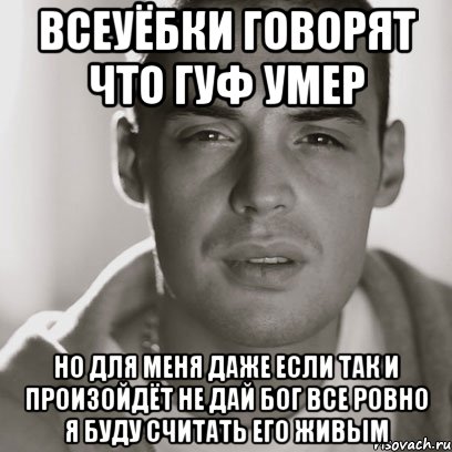 всеуёбки говорят что гуф умер но для меня даже если так и произойдёт не дай бог все ровно я буду считать его живым, Мем Гуф