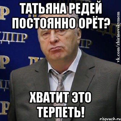 татьяна редей постоянно орёт? хватит это терпеть!, Мем Хватит это терпеть (Жириновский)